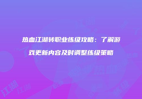热血江湖转职业练级攻略：了解游戏更新内容及时调整练级策略