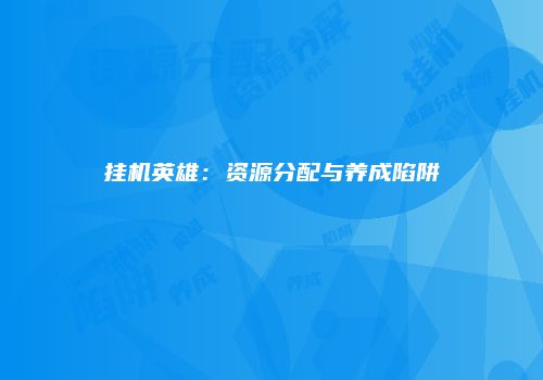 挂机英雄：资源分配与养成陷阱