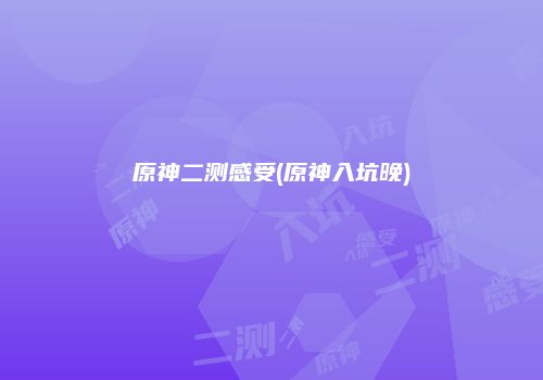 原神二测感受(原神入坑晚)