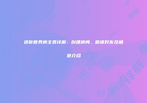 迷你世界房主表详解：创建房间、邀请好友及角色介绍