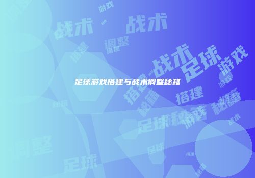 足球游戏搭建与战术调整秘籍