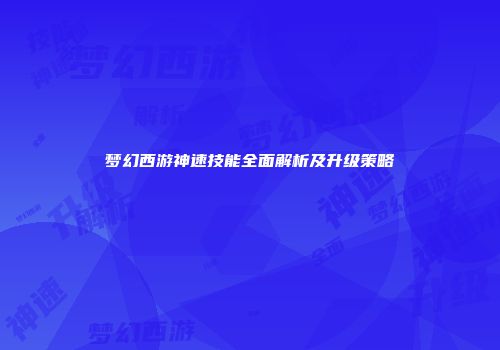 梦幻西游神速技能全面解析及升级策略