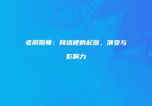 老阴阳师：网络梗的起源、演变与影响力