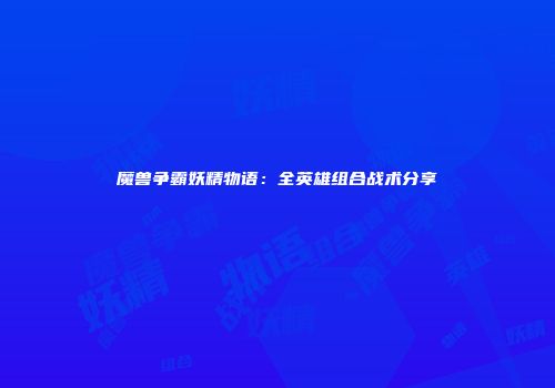 魔兽争霸妖精物语：全英雄组合战术分享