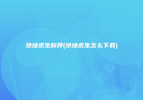 绝地求生称呼(绝地求生怎么下载)