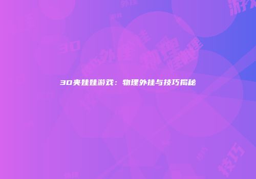 3D夹娃娃游戏：物理外挂与技巧揭秘