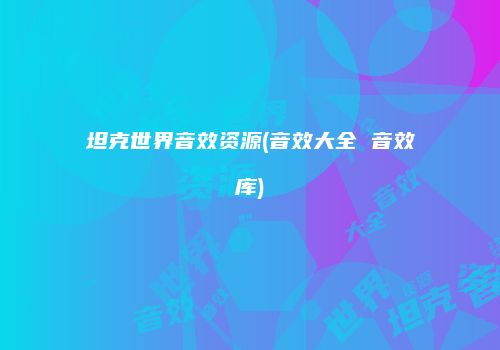 坦克世界音效资源(音效大全 音效库)