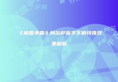 《魔兽争霸》阿尔萨斯手下的特殊效果解析