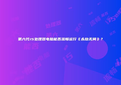 第六代i5处理器电脑能否流畅运行《永劫无间》？