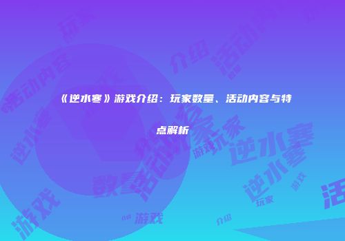 《逆水寒》游戏介绍：玩家数量、活动内容与特点解析
