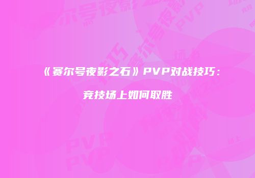 《赛尔号夜影之石》PVP对战技巧：竞技场上如何取胜