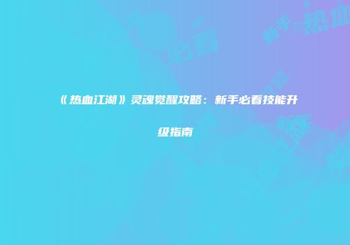 《热血江湖》灵魂觉醒攻略：新手必看技能升级指南