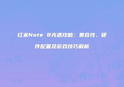 红米Note 8光遇攻略：兼容性、硬件配置及游戏技巧解析