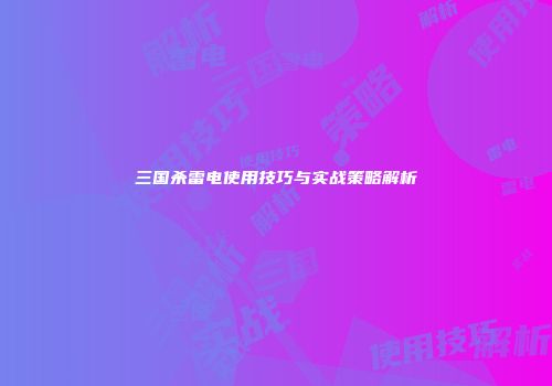 三国杀雷电使用技巧与实战策略解析