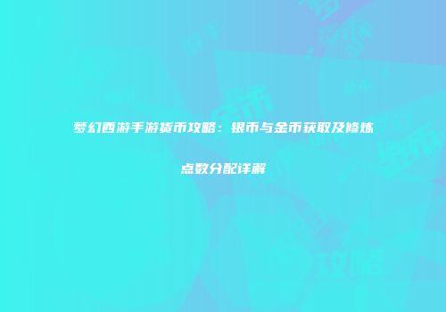梦幻西游手游货币攻略：银币与金币获取及修炼点数分配详解