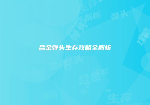 合金弹头生存攻略全解析