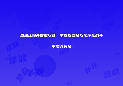 热血江湖高回避攻略：掌握这些技巧让你在战斗中游刃有余