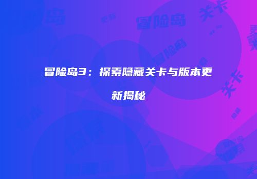 冒险岛3：探索隐藏关卡与版本更新揭秘
