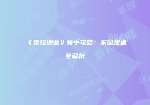 《泰拉瑞亚》新手攻略：家园建造全解析