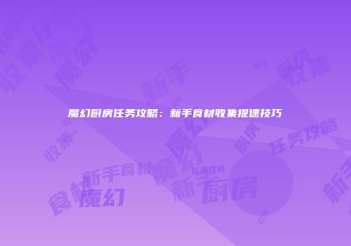 魔幻厨房任务攻略：新手食材收集提速技巧