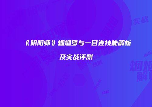 《阴阳师》烟烟罗与一目连技能解析及实战评测