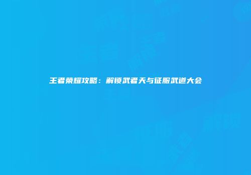 王者荣耀攻略：解锁武者天与征服武道大会