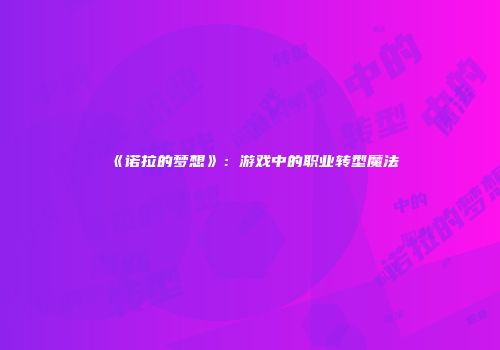 《诺拉的梦想》：游戏中的职业转型魔法