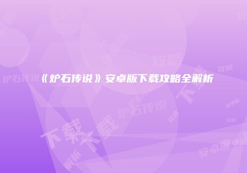 《炉石传说》安卓版下载攻略全解析