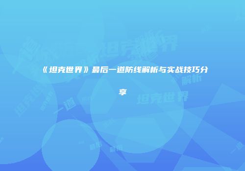 《坦克世界》最后一道防线解析与实战技巧分享