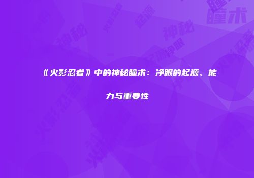 《火影忍者》中的神秘瞳术：净眼的起源、能力与重要性