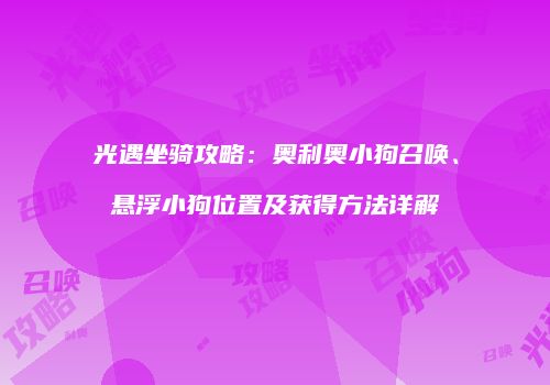 光遇坐骑攻略：奥利奥小狗召唤、悬浮小狗位置及获得方法详解