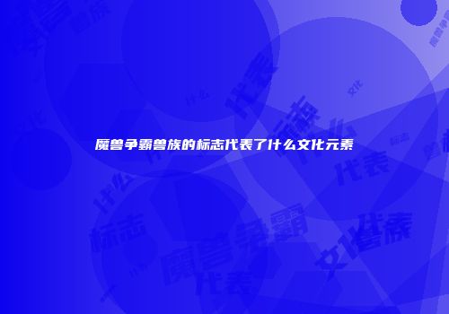 魔兽争霸兽族的标志代表了什么文化元素