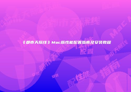 《都市天际线》Mac版性能配置指南及安装教程