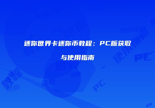 迷你世界卡迷你币教程：PC版获取与使用指南