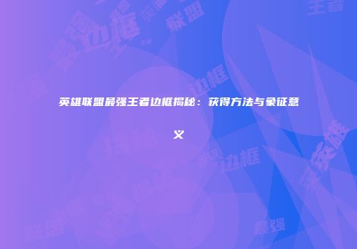英雄联盟最强王者边框揭秘：获得方法与象征意义