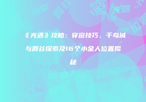 《光遇》攻略：穿窗技巧、千鸟城与霞谷探索及16个小金人位置揭秘