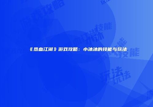 《热血江湖》游戏攻略：小沐沐的技能与玩法