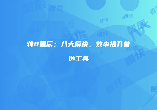 特8星辰：八大模块，效率提升首选工具