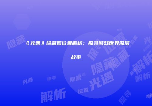《光遇》隐藏图位置解析：探寻游戏世界深层故事