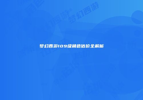 梦幻西游109级角色估价全解析