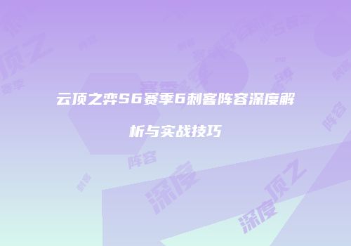 云顶之弈S6赛季6刺客阵容深度解析与实战技巧