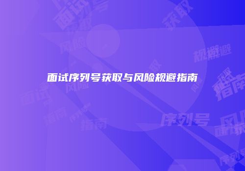 面试序列号获取与风险规避指南