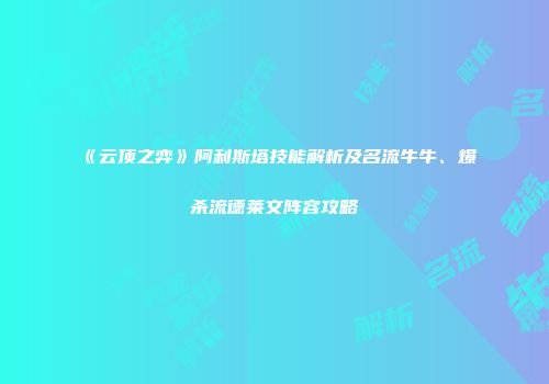 《云顶之弈》阿利斯塔技能解析及名流牛牛、爆杀流德莱文阵容攻略