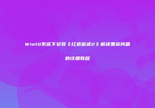 Win10系统下安装《红色警戒2》解决黑屏问题的详细教程