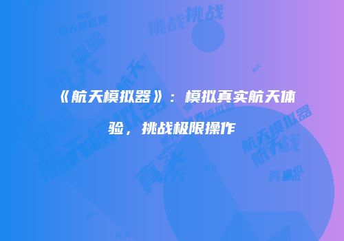 《航天模拟器》：模拟真实航天体验，挑战极限操作