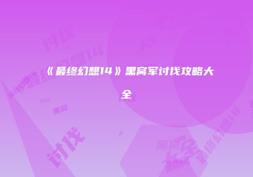 《最终幻想14》黑窝军讨伐攻略大全