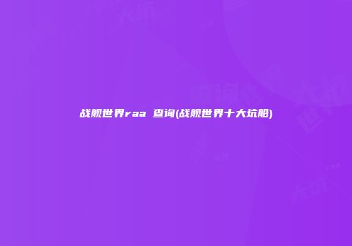 战舰世界raa 查询(战舰世界十大坑船)