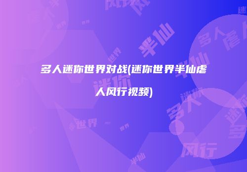 多人迷你世界对战(迷你世界半仙虐人风行视频)