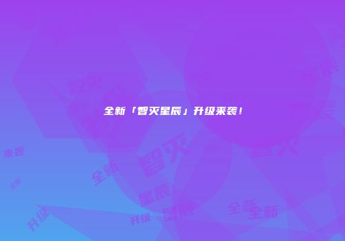 全新「智灭星辰」升级来袭！