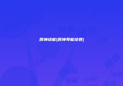 原神绘能(原神导能绘卷)